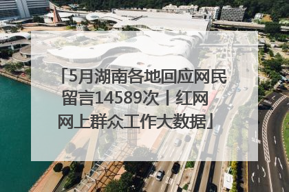 5月湖南各地回应网民留言14589次丨红网网上群众工作大数据